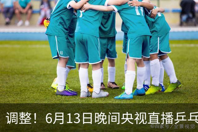 调整！6月13日晚间央视直播乒乓球有变，陈熠冲决赛，首金诞生！